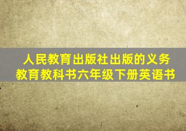 人民教育出版社出版的义务教育教科书六年级下册英语书