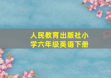 人民教育出版社小学六年级英语下册