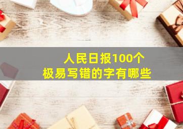 人民日报100个极易写错的字有哪些