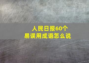 人民日报60个易误用成语怎么说