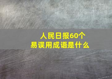 人民日报60个易误用成语是什么