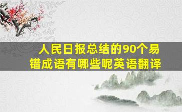 人民日报总结的90个易错成语有哪些呢英语翻译