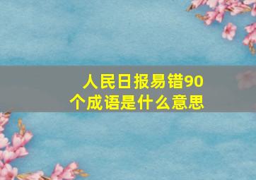 人民日报易错90个成语是什么意思