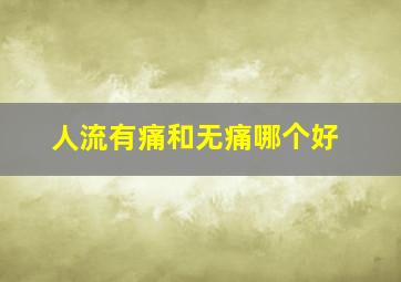 人流有痛和无痛哪个好