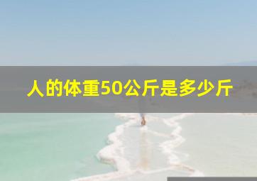 人的体重50公斤是多少斤