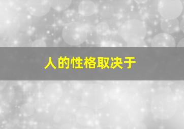 人的性格取决于