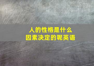 人的性格是什么因素决定的呢英语