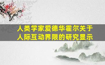 人类学家爱德华霍尔关于人际互动界限的研究显示