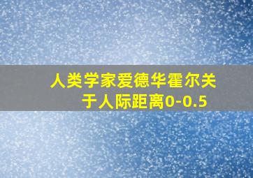 人类学家爱德华霍尔关于人际距离0-0.5