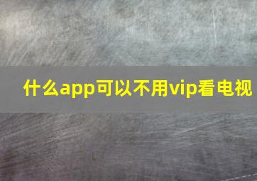 什么app可以不用vip看电视