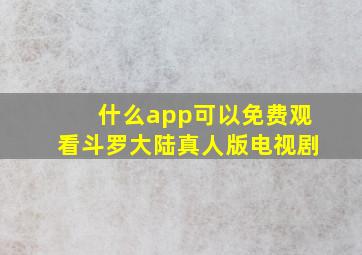 什么app可以免费观看斗罗大陆真人版电视剧