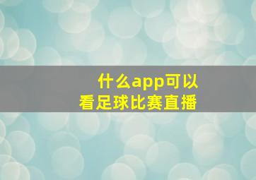 什么app可以看足球比赛直播