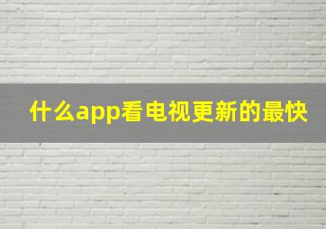 什么app看电视更新的最快