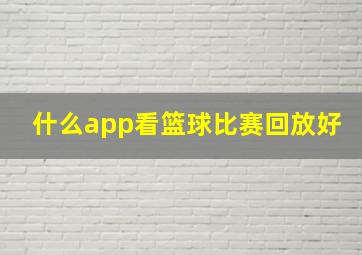 什么app看篮球比赛回放好