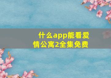 什么app能看爱情公寓2全集免费