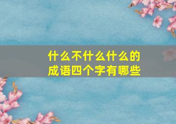 什么不什么什么的成语四个字有哪些