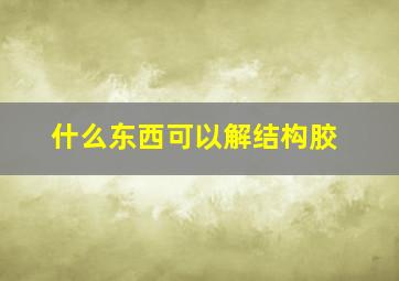 什么东西可以解结构胶