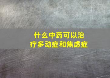 什么中药可以治疗多动症和焦虑症