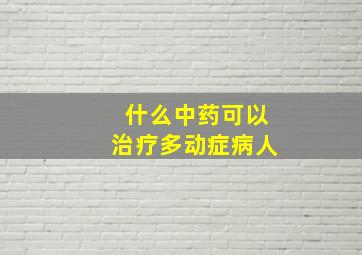 什么中药可以治疗多动症病人