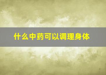 什么中药可以调理身体