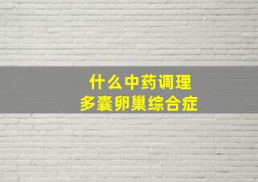 什么中药调理多囊卵巢综合症