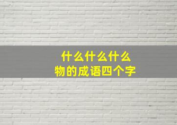 什么什么什么物的成语四个字