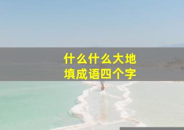 什么什么大地填成语四个字