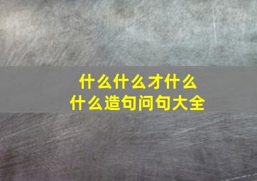 什么什么才什么什么造句问句大全