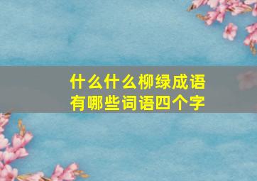 什么什么柳绿成语有哪些词语四个字