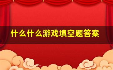 什么什么游戏填空题答案