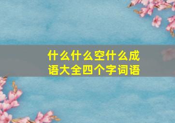 什么什么空什么成语大全四个字词语