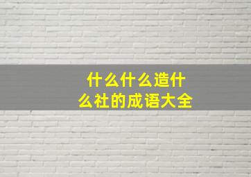 什么什么造什么社的成语大全