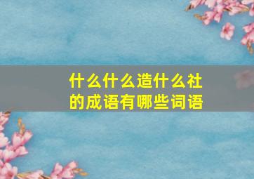 什么什么造什么社的成语有哪些词语