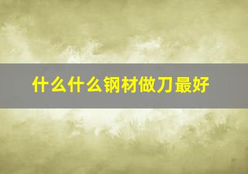 什么什么钢材做刀最好