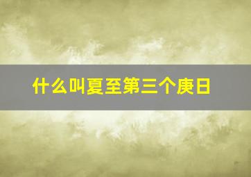 什么叫夏至第三个庚日