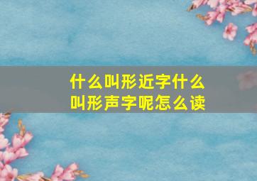 什么叫形近字什么叫形声字呢怎么读