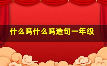 什么吗什么吗造句一年级