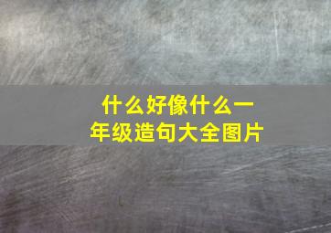 什么好像什么一年级造句大全图片