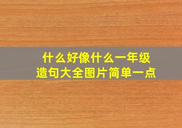 什么好像什么一年级造句大全图片简单一点