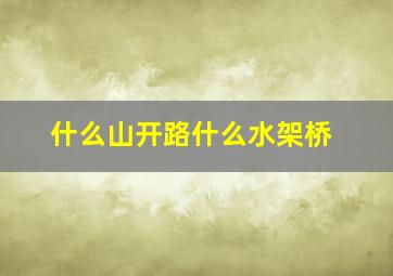 什么山开路什么水架桥