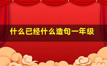 什么已经什么造句一年级