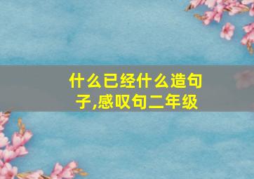 什么已经什么造句子,感叹句二年级