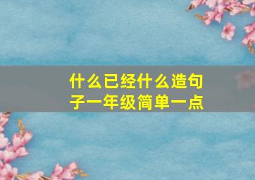 什么已经什么造句子一年级简单一点