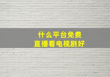 什么平台免费直播看电视剧好