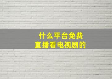 什么平台免费直播看电视剧的