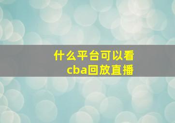 什么平台可以看cba回放直播