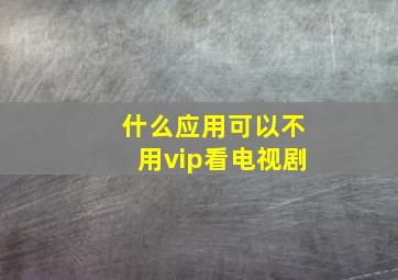 什么应用可以不用vip看电视剧