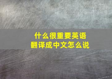 什么很重要英语翻译成中文怎么说