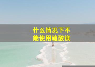 什么情况下不能使用硫酸镁