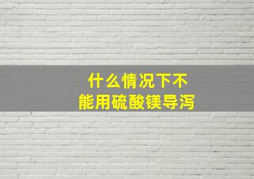 什么情况下不能用硫酸镁导泻